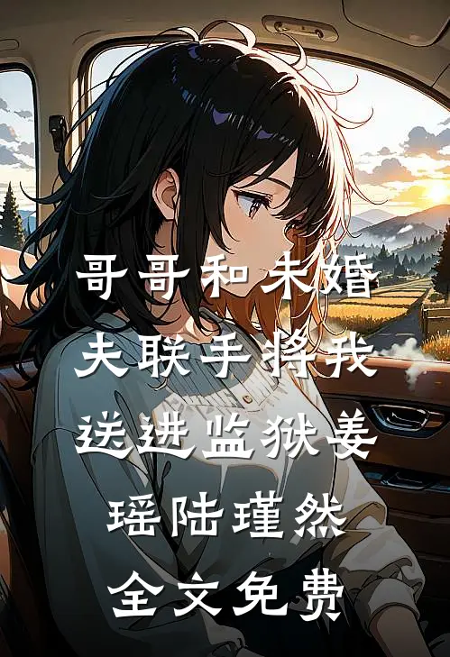 哥哥和未婚夫联手将我送进监狱姜瑶陆瑾然全文免费