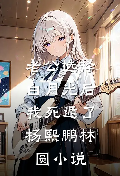 老公选择白月光后，我死遁了杨熙鹏林圆小说