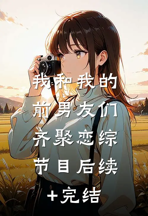 我和我的前男友们，齐聚恋综节目后续+完结