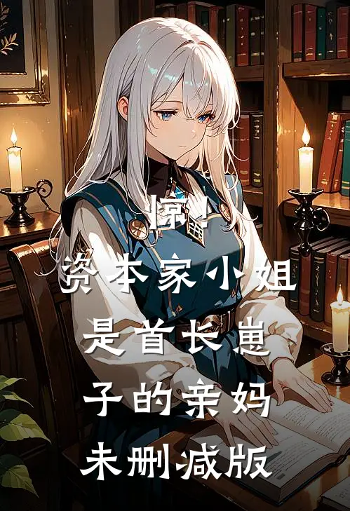 惊！资本家小姐是首长崽子的亲妈未删减版