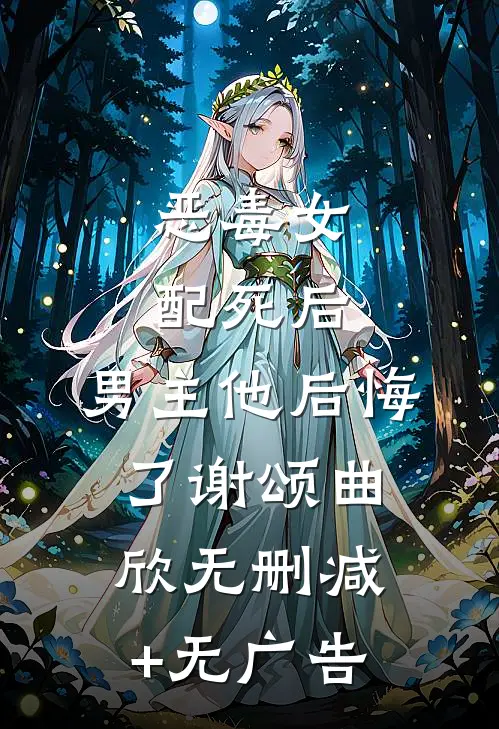 恶毒女配死后，男主他后悔了谢颂曲欣无删减+无广告