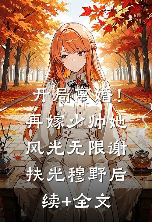 开局离婚！再嫁少帅她风光无限谢扶光穆野后续+全文