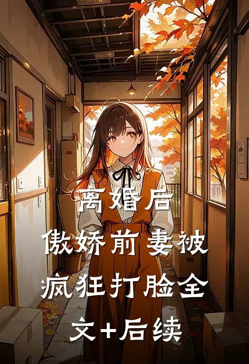 离婚后，傲娇前妻被疯狂打脸全文+后续
