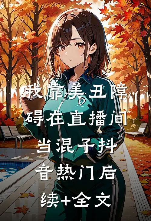 我靠美丑障碍在直播间当混子抖音热门后续+全文