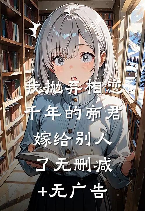 我抛弃相恋千年的帝君嫁给别人了无删减+无广告