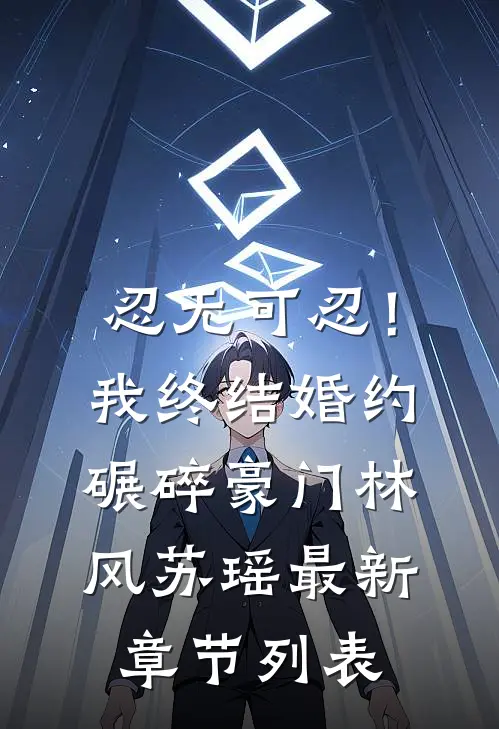 忍无可忍！我终结婚约，碾碎豪门林风苏瑶最新章节列表