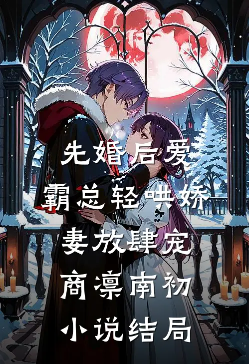 先婚后爱：霸总轻哄娇妻放肆宠商凛南初小说结局