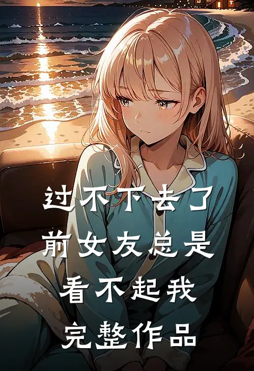 过不下去了，前女友总是看不起我完整作品
