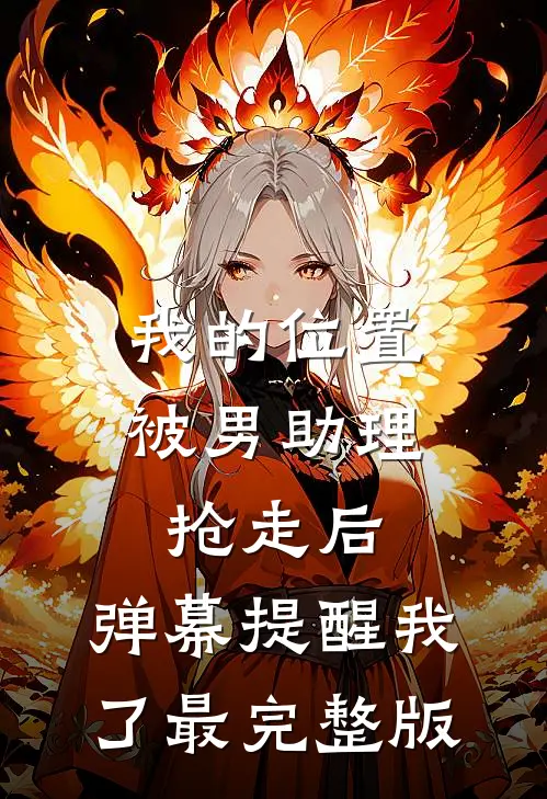 我的位置被男助理抢走后，弹幕提醒我了最完整版