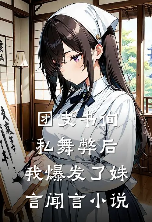 团支书徇私舞弊后，我爆发了姝言闻言小说