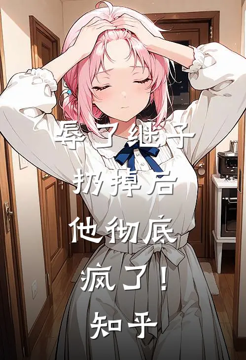 辱了继子扔掉后,他彻底疯了!知乎