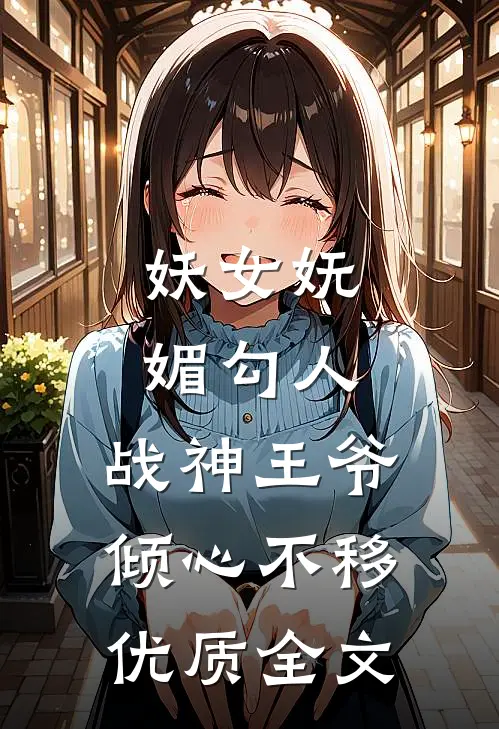 妖女妩媚勾人,战神王爷倾心不移优质全文免费阅读