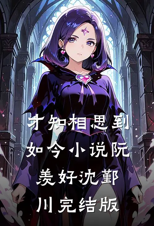 才知相思到如今小说阮羡好沈鄞川完结版