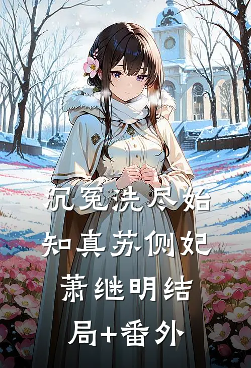 沉冤洗尽始知真苏侧妃萧继明结局+番外