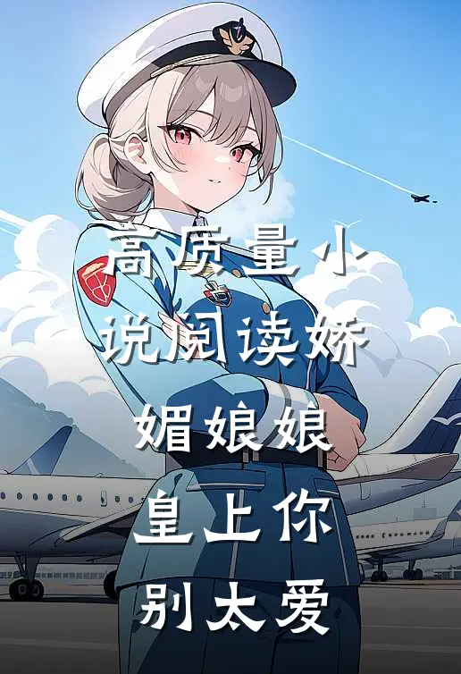 高质量小说阅读娇媚娘娘，皇上你别太爱