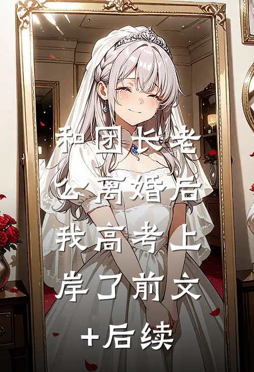 和团长老公离婚后，我高考上岸了前文+后续