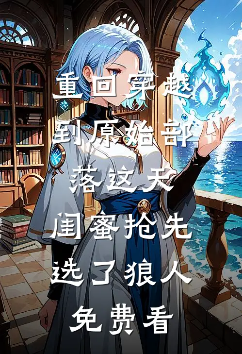 重回穿越到原始部落这天，闺蜜抢先选了狼人免费看