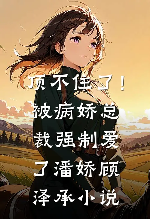 顶不住了！被病娇总裁强制爱了潘娇顾泽承小说