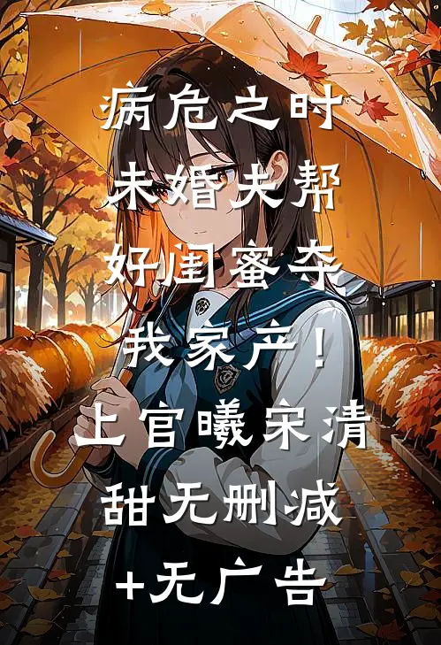 病危之时，未婚夫帮好闺蜜夺我家产！上官曦宋清甜无删减+无广告