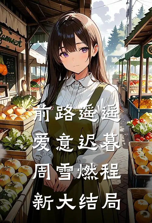前路遥遥，爱意迟暮周雪燃程新大结局
