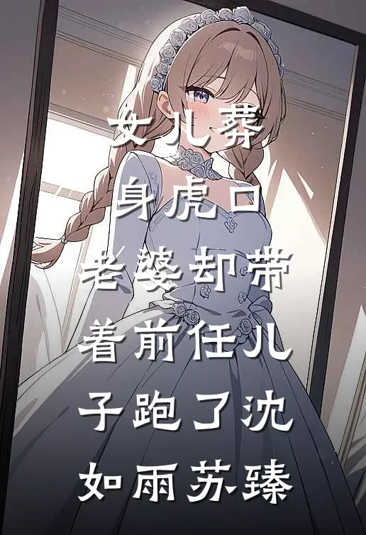 女儿葬身虎口，老婆却带着前任儿子跑了沈如雨苏臻
