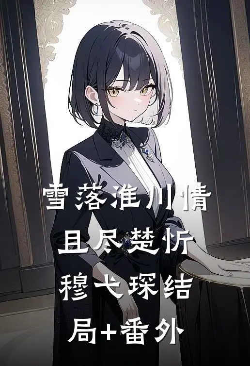 雪落淮川情且尽楚忻穆弋琛结局+番外