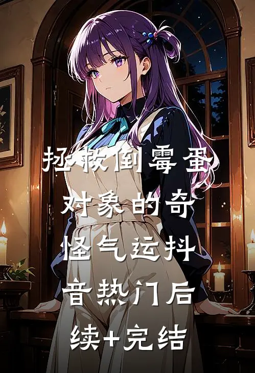 拯救倒霉蛋对象的奇怪气运抖音热门后续+完结