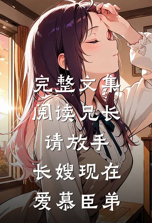 完整文集阅读兄长请放手，长嫂现在爱慕臣弟