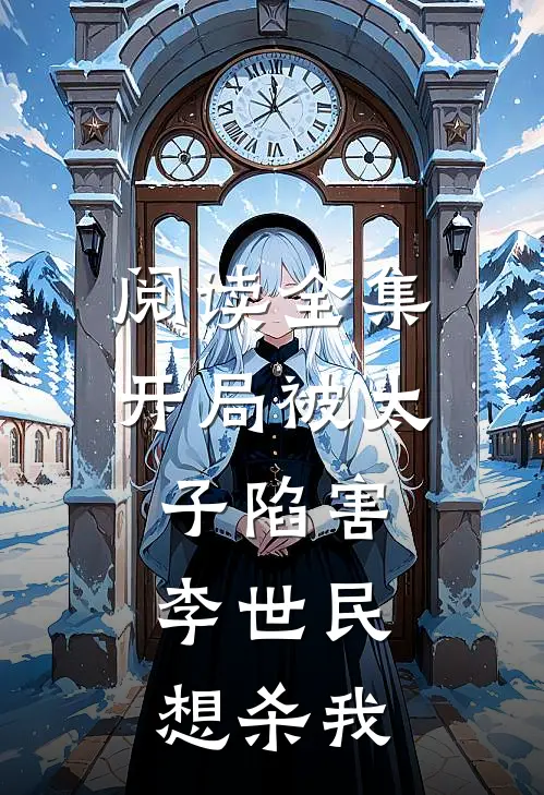 阅读全集开局被太子陷害，李世民想杀我