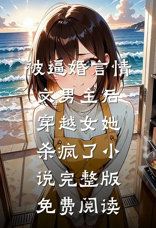 被逼婚言情文男主后，穿越女她杀疯了小说完整版免费阅读