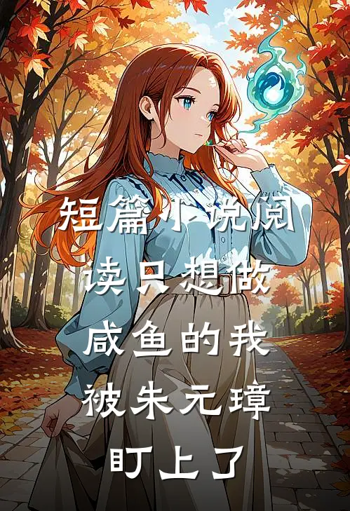 短篇小说阅读只想做咸鱼的我，被朱元璋盯上了