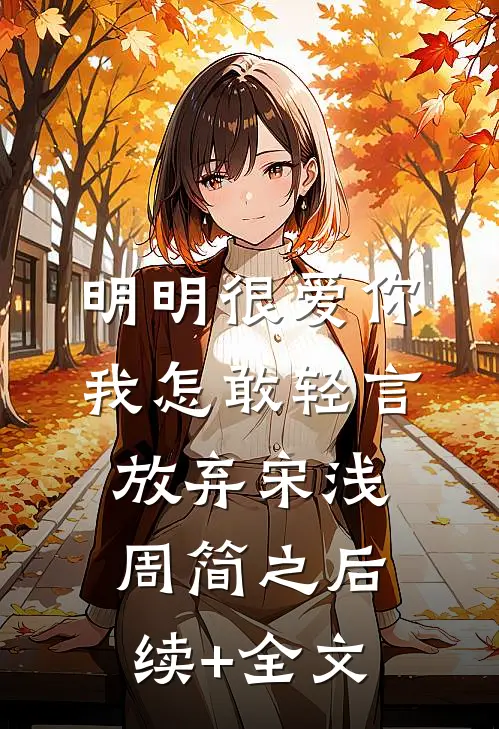 明明很爱你，我怎敢轻言放弃宋浅周简之后续+全文