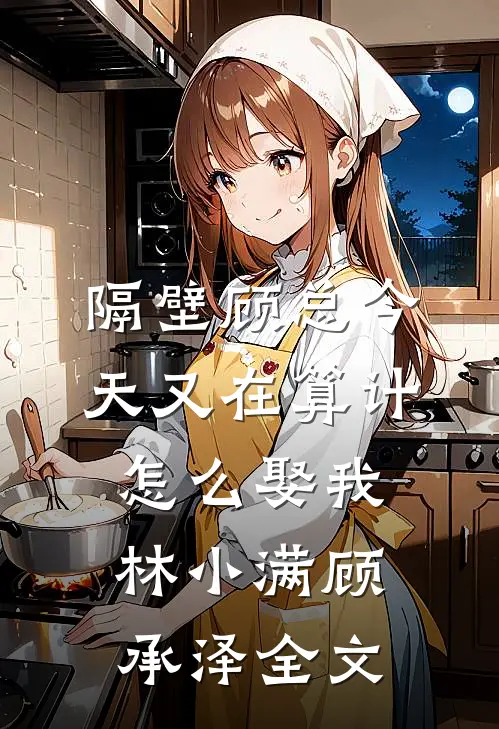 隔壁顾总今天又在算计怎么娶我林小满顾承泽全文