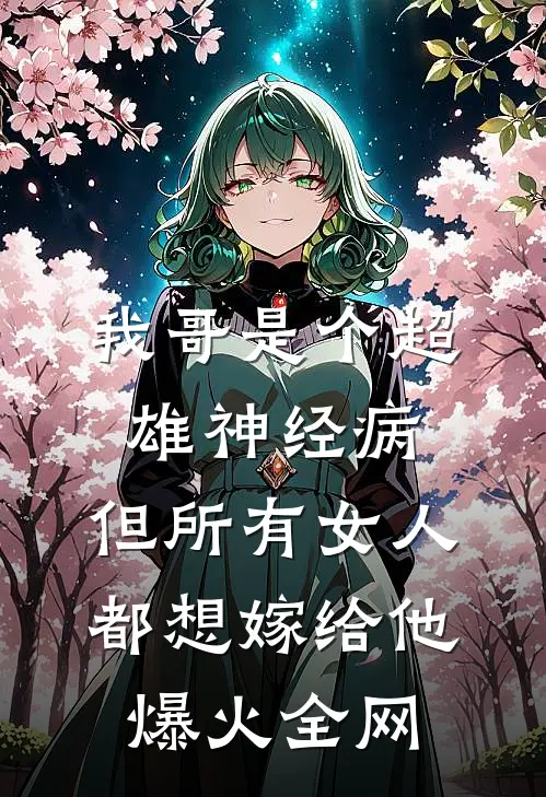 我哥是个超雄神经病，但所有女人都想嫁给他爆火全网