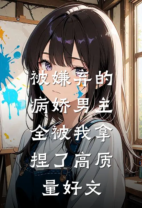 被嫌弃的病娇男主，全被我拿捏了高质量好文