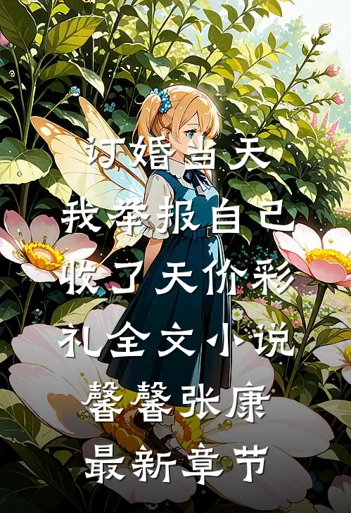 订婚当天，我举报自己收了天价彩礼全文小说馨馨张康最新章节