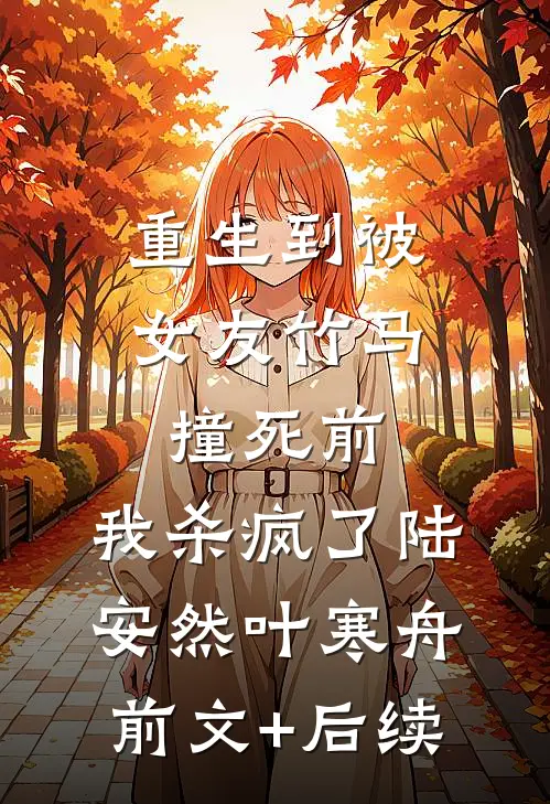 重生到被女友竹马撞死前，我杀疯了陆安然叶寒舟前文+后续