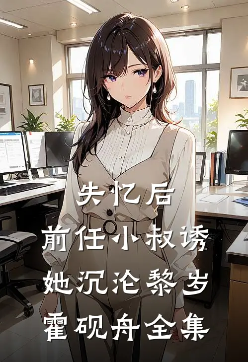 失忆后，前任小叔诱她沉沦黎岁霍砚舟全集