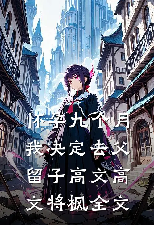 怀孕九个月，我决定去父留子高文高文将枫全文