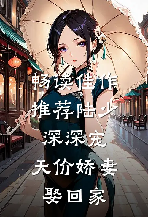 畅读佳作推荐陆少深深宠：天价娇妻娶回家