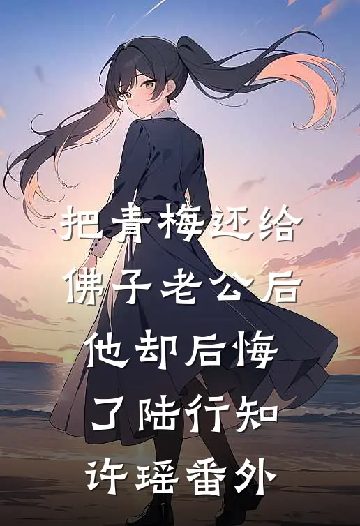 把青梅还给佛子老公后，他却后悔了陆行知许瑶 番外