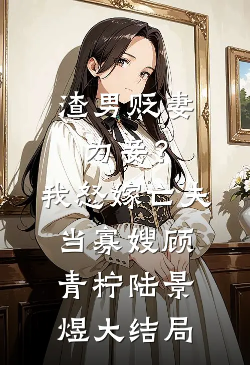 渣男贬妻为妾？我怒嫁亡夫当寡嫂顾青柠陆景煜大结局