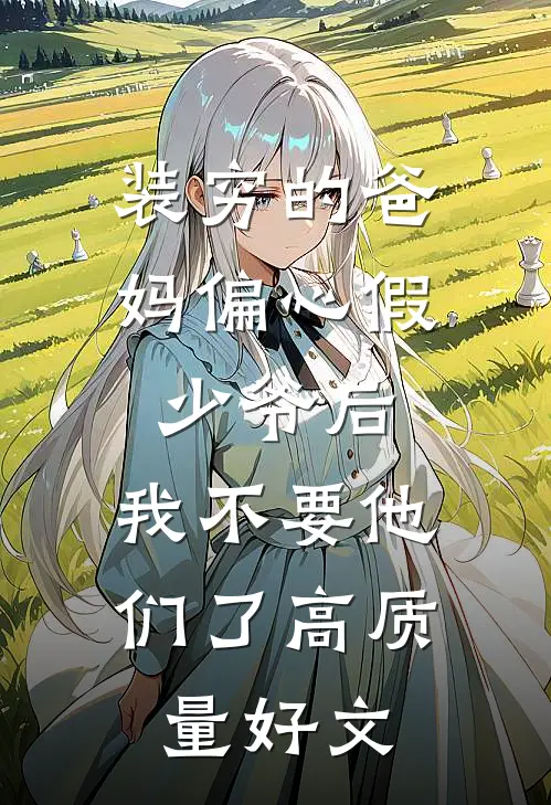 装穷的爸妈偏心假少爷后，我不要他们了高质量好文