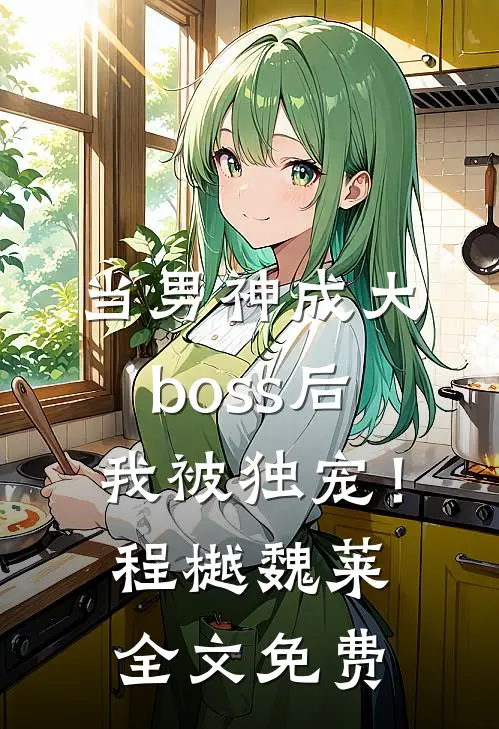 当男神成大boss后，我被独宠！程樾魏莱全文免费