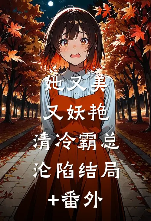 她又美又妖艳，清冷霸总沦陷结局+番外