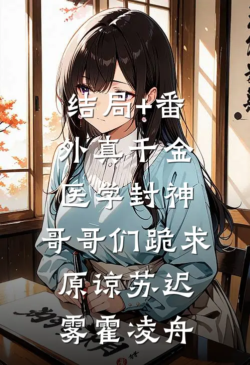 结局+番外真千金医学封神，哥哥们跪求原谅苏迟雾霍凌舟