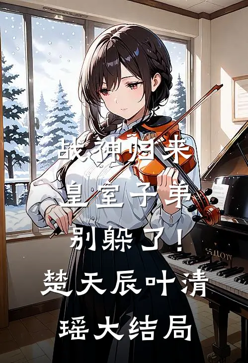 战神归来，皇室子弟别躲了！楚天辰叶清瑶大结局