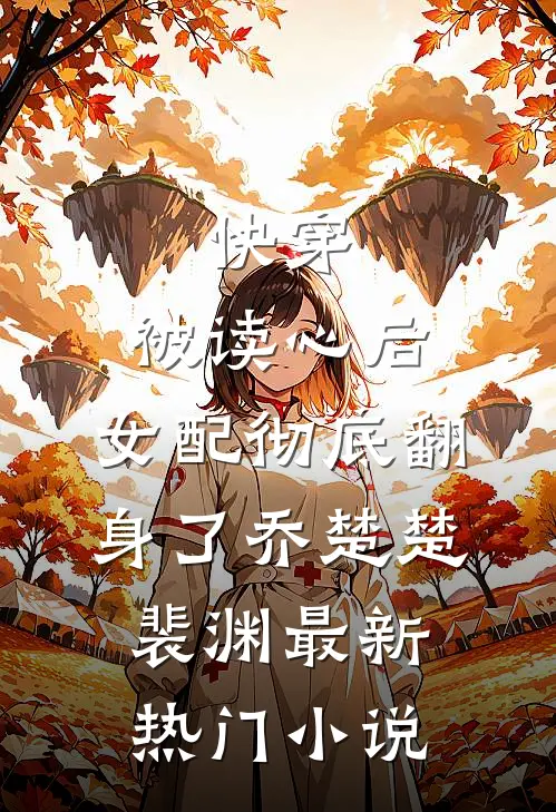 快穿：被读心后，女配彻底翻身了乔楚楚裴渊最新热门小说
