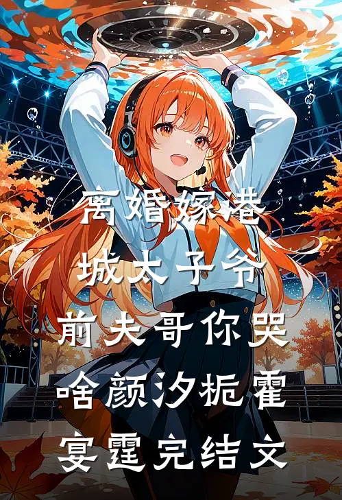 离婚嫁港城太子爷，前夫哥你哭啥颜汐栀霍宴霆完结文