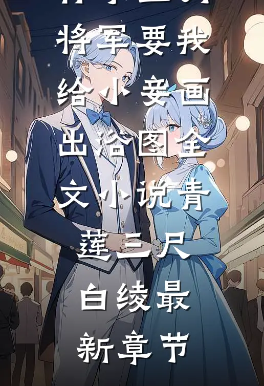 怀孕三月，将军要我给小妾画出浴图全文小说青莲三尺白绫最新章节